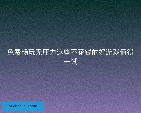 免费畅玩无压力这些不花钱的好游戏值得一试