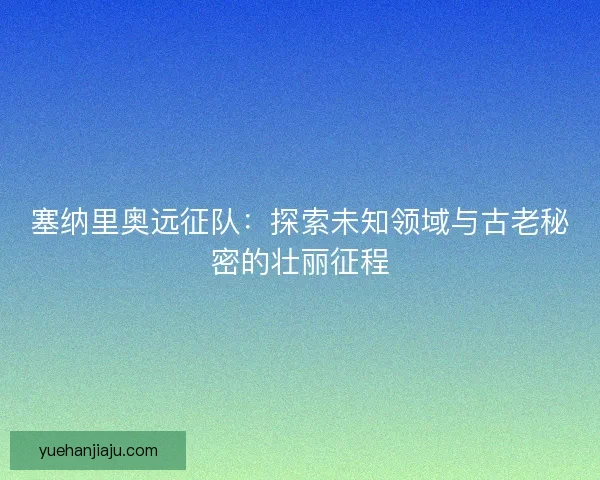 塞纳里奥远征队：探索未知领域与古老秘密的壮丽征程