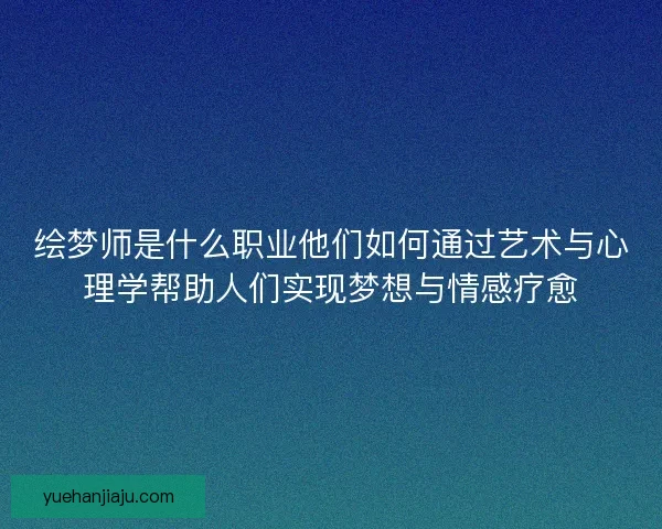 绘梦师是什么职业他们如何通过艺术与心理学帮助人们实现梦想与情感疗愈 绘梦师是什么职业他们如何通过艺术与心理学帮助人们实现梦想与情感疗愈