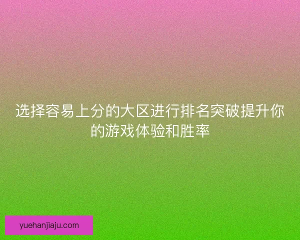 选择容易上分的大区进行排名突破提升你的游戏体验和胜率