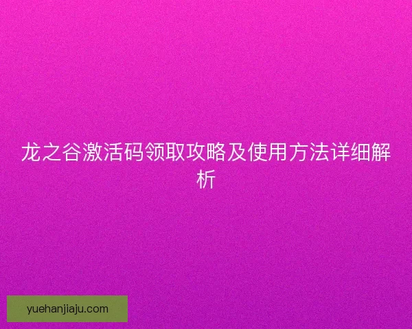 龙之谷激活码领取攻略及使用方法详细解析 龙之谷激活码领取攻略及使用方法详细解析