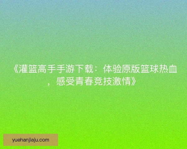 《灌篮高手手游下载：体验原版篮球热血，感受青春竞技激情》