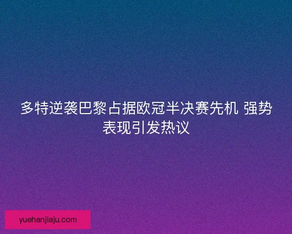 多特逆袭巴黎占据欧冠半决赛先机 强势表现引发热议