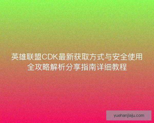 英雄联盟CDK最新获取方式与安全使用全攻略解析分享指南详细教程