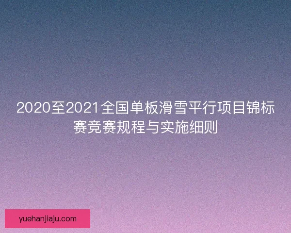 2020至2021全国单板滑雪平行项目锦标赛竞赛规程与实施细则 2020至2021全国单板滑雪平行项目锦标赛竞赛规程与实施细则