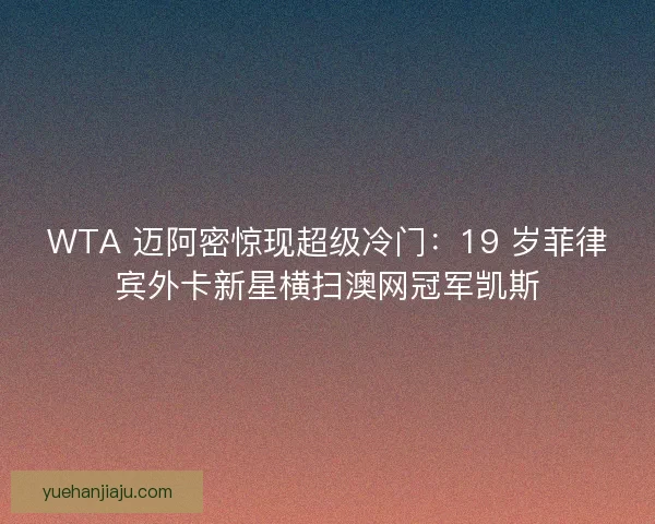 WTA 迈阿密惊现超级冷门：19 岁菲律宾外卡新星横扫澳网冠军凯斯