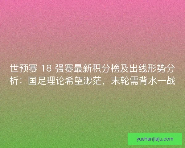 世预赛 18 强赛最新积分榜及出线形势分析：国足理论希望渺茫，末轮需背水一战