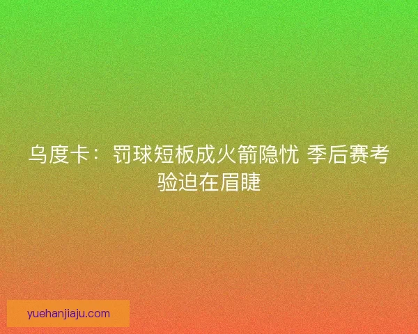 乌度卡：罚球短板成火箭隐忧 季后赛考验迫在眉睫
