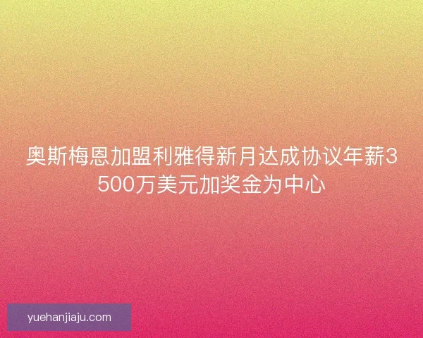 奥斯梅恩加盟利雅得新月达成协议年薪3500万美元加奖金为中心