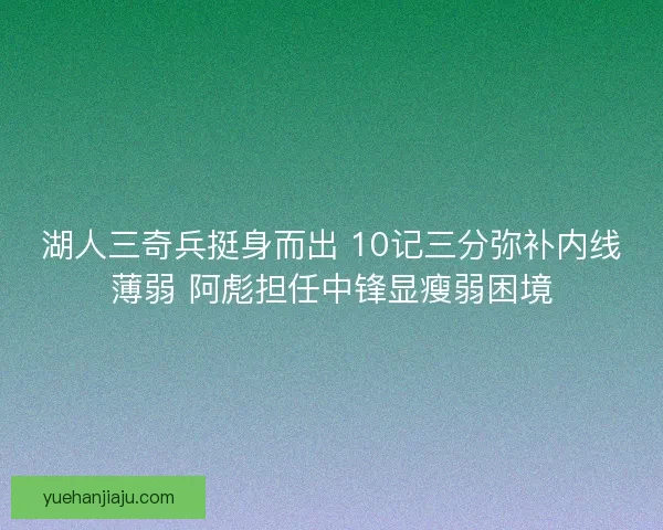湖人三奇兵挺身而出 10记三分弥补内线薄弱 阿彪担任中锋显瘦弱困境