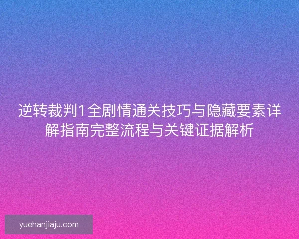 逆转裁判1全剧情通关技巧与隐藏要素详解指南完整流程与关键证据解析 逆转裁判1全剧情通关技巧与隐藏要素详解指南完整流程与关键证据解析