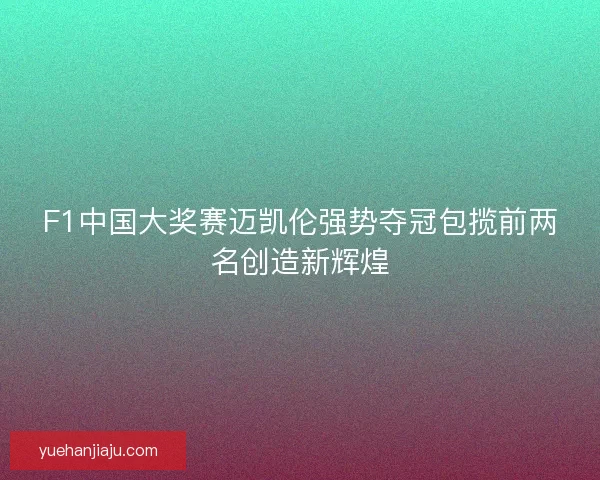 F1中国大奖赛迈凯伦强势夺冠包揽前两名创造新辉煌 F1中国大奖赛迈凯伦强势夺冠包揽前两名创造新辉煌