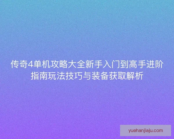 传奇4单机攻略大全新手入门到高手进阶指南玩法技巧与装备获取解析 传奇4单机攻略大全新手入门到高手进阶指南玩法技巧与装备获取解析