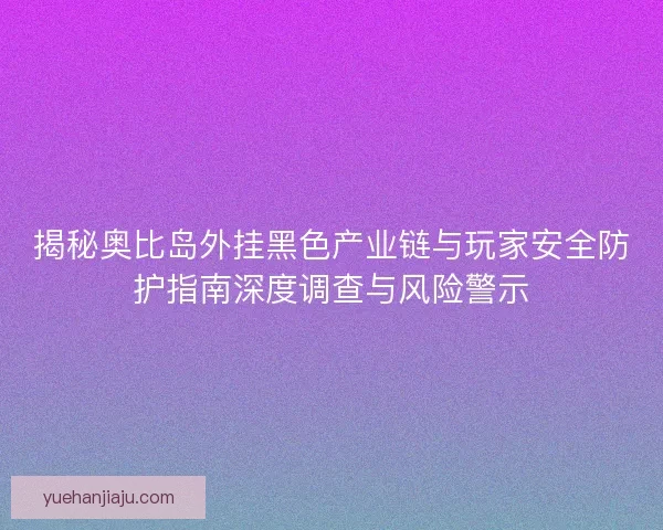 揭秘奥比岛外挂黑色产业链与玩家安全防护指南深度调查与风险警示 揭秘奥比岛外挂黑色产业链与玩家安全防护指南深度调查与风险警示