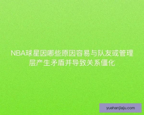 NBA球星因哪些原因容易与队友或管理层产生矛盾并导致关系僵化 NBA球星因哪些原因容易与队友或管理层产生矛盾并导致关系僵化