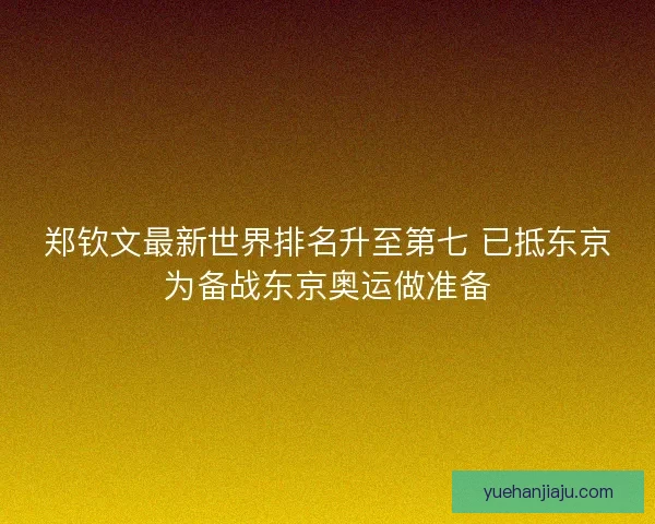 郑钦文最新世界排名升至第七 已抵东京为备战东京奥运做准备 郑钦文最新世界排名升至第七 已抵东京为备战东京奥运做准备