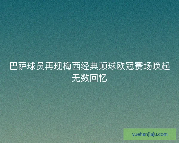 巴萨球员再现梅西经典颠球欧冠赛场唤起无数回忆