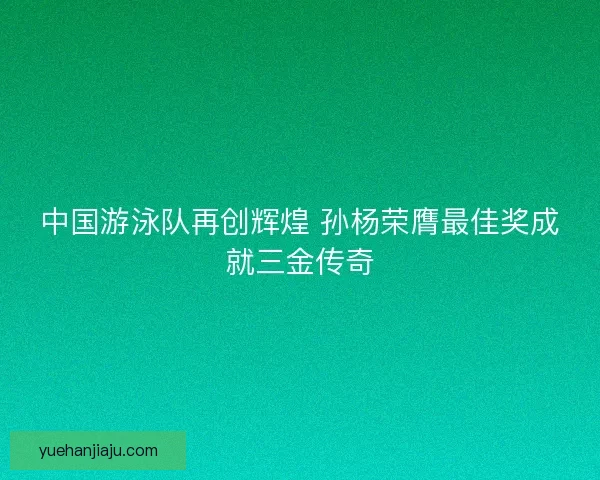 中国游泳队再创辉煌 孙杨荣膺最佳奖成就三金传奇