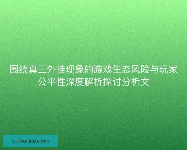 围绕真三外挂现象的游戏生态风险与玩家公平性深度解析探讨分析文