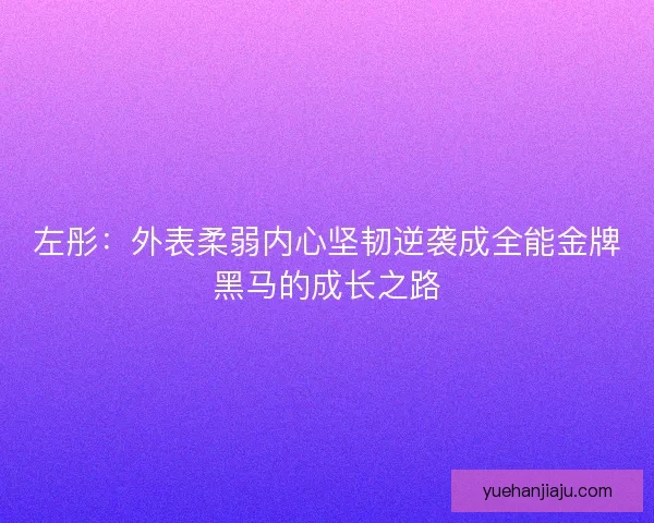 左彤：外表柔弱内心坚韧逆袭成全能金牌黑马的成长之路