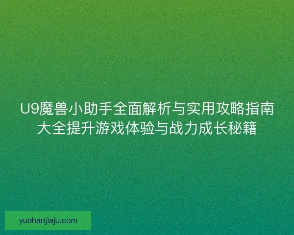 U9魔兽小助手全面解析与实用攻略指南大全提升游戏体验与战力成长秘籍 U9魔兽小助手全面解析与实用攻略指南大全提升游戏体验与战力成长秘籍