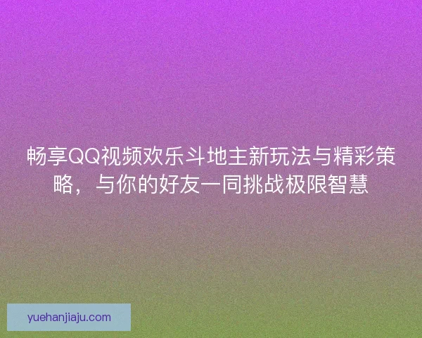 畅享QQ视频欢乐斗地主新玩法与精彩策略，与你的好友一同挑战极限智慧